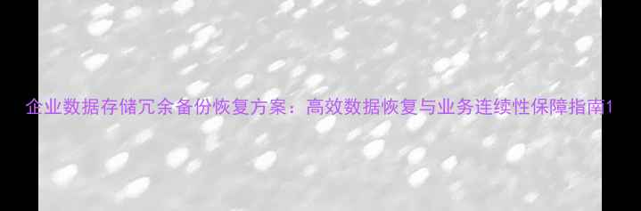 图片 企业数据存储冗余备份恢复方案：高效数据恢复与业务连续性保障指南1