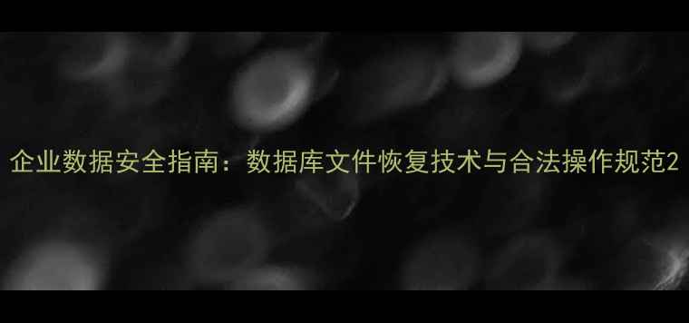 图片 企业数据安全指南：数据库文件恢复技术与合法操作规范2