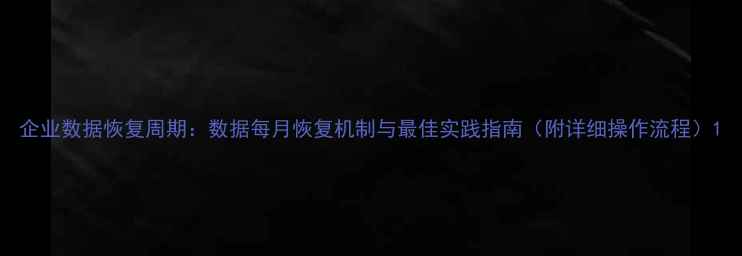 企业数据恢复周期数据每月恢复机制与最佳实践指南附详细操作流程