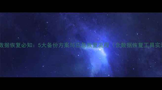 企业数据恢复必知5大备份方案与应急恢复流程含数据恢复工具实测