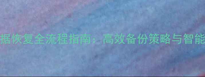 企业级数据恢复全流程指南高效备份策略与智能恢复方案