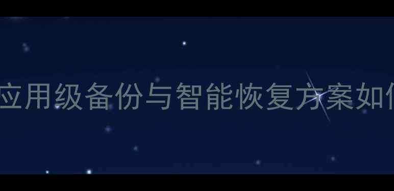 图片 企业级数据恢复全：应用级备份与智能恢复方案如何保障业务连续性？2