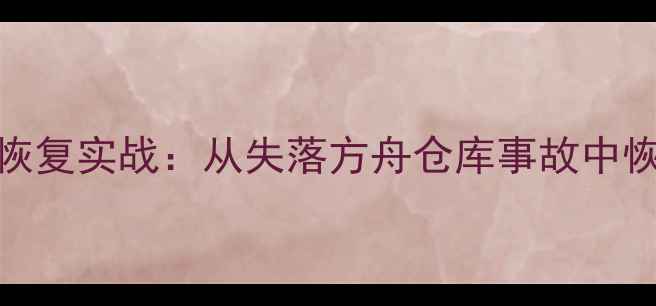 图片 企业级数据恢复实战：从失落方舟仓库事故中恢复TB级数据