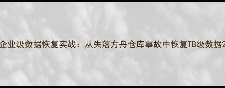 图片 企业级数据恢复实战：从失落方舟仓库事故中恢复TB级数据2