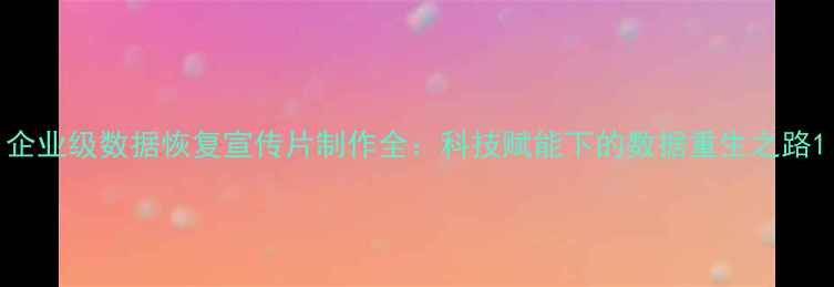 图片 企业级数据恢复宣传片制作全：科技赋能下的数据重生之路1