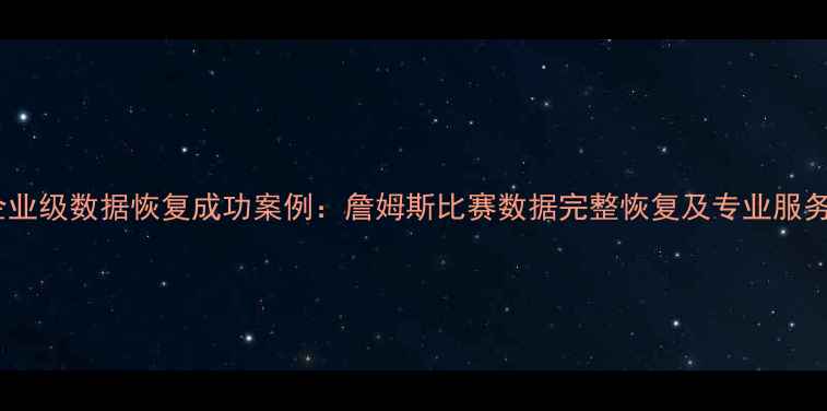 企业级数据恢复成功案例詹姆斯比赛数据完整恢复及专业服务