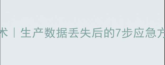 图片 企业级数据恢复技术｜生产数据丢失后的7步应急方案与长期防护指南