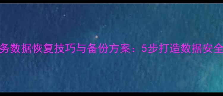 图片 企业财务数据恢复技巧与备份方案：5步打造数据安全防护网