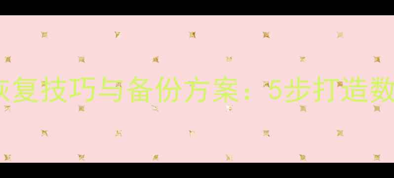 企业财务数据恢复技巧与备份方案5步打造数据安全防护网
