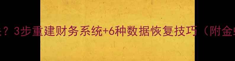 图片 企业账套数据丢失？3步重建财务系统+6种数据恢复技巧（附金蝶用友实操指南）