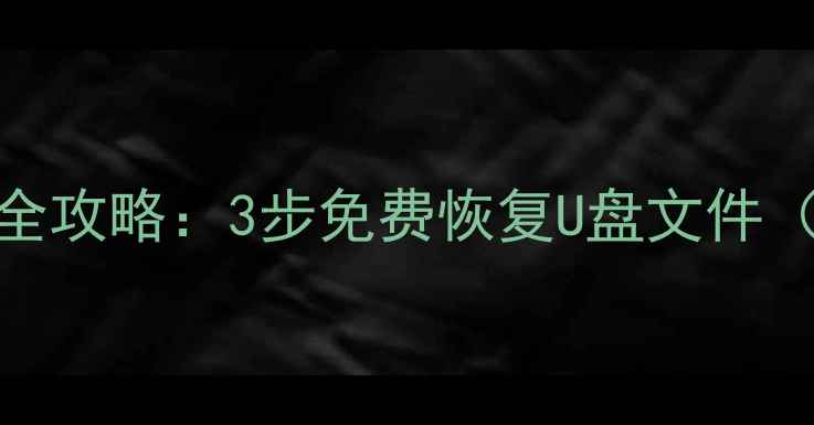 优盘数据丢失全攻略3步免费恢复U盘文件附工具下载