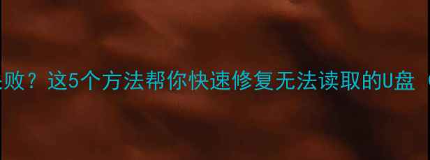 图片 优盘数据恢复失败？这5个方法帮你快速修复无法读取的U盘（附详细教程）1