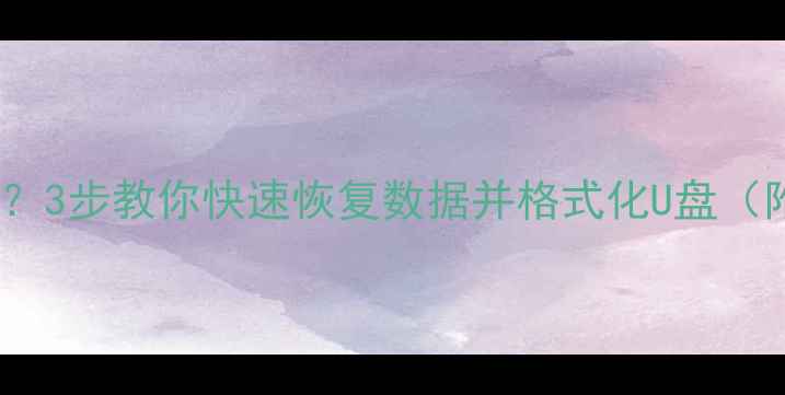 优盘无法使用3步教你快速恢复数据并格式化U盘附详细教程