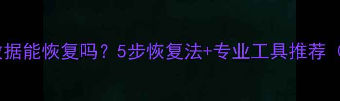 图片 优盘格式化后数据能恢复吗？5步恢复法+专业工具推荐（附实操教程）2