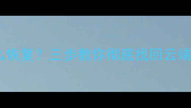 图片 优酷数据被修改了怎么恢复？三步教你彻底找回云端文件（附详细教程）1