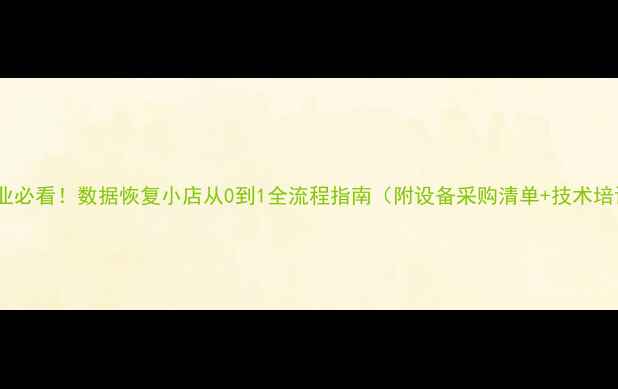 图片 低成本创业必看！数据恢复小店从0到1全流程指南（附设备采购清单+技术培训方案）2