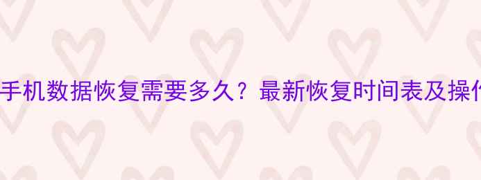 图片 低版本手机数据恢复需要多久？最新恢复时间表及操作指南1