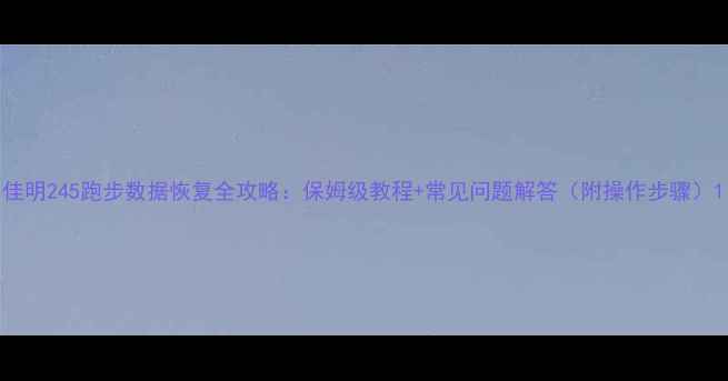 佳明245跑步数据恢复全攻略保姆级教程常见问题解答附操作步骤