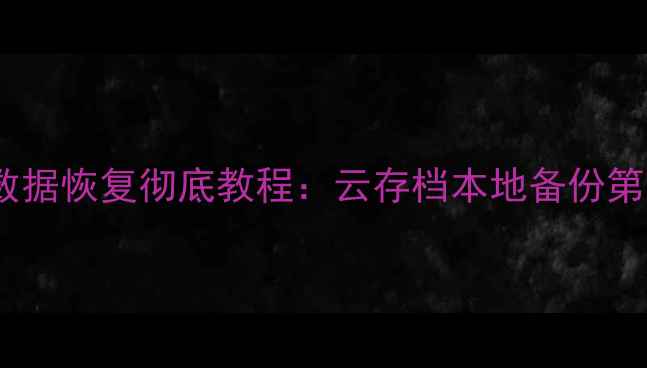保卫萝卜3安卓数据恢复彻底教程云存档本地备份第三方工具全攻略