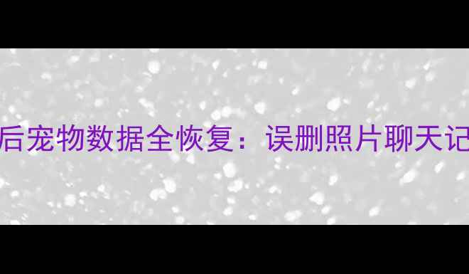 图片 保姆级教程重启手机后宠物数据全恢复：误删照片聊天记录宠物相册找回技巧