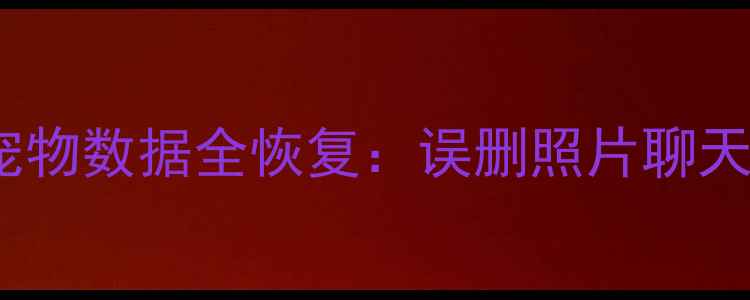 图片 保姆级教程重启手机后宠物数据全恢复：误删照片聊天记录宠物相册找回技巧1