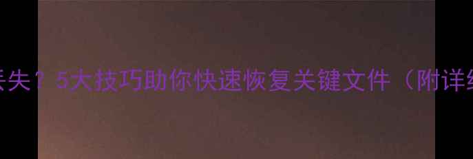 图片 保护板数据丢失？5大技巧助你快速恢复关键文件（附详细操作指南）