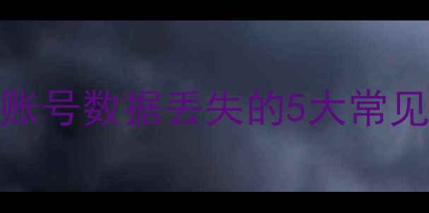 图片 信息账号数据丢失的5大常见原因