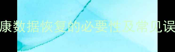 图片 健康数据恢复的必要性及常见误区