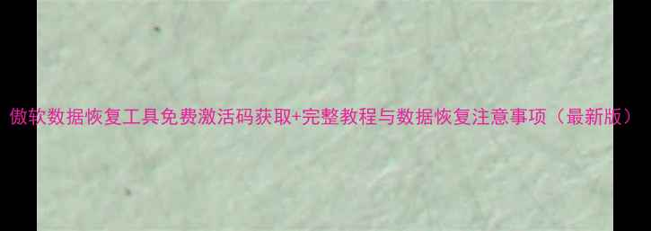 图片 傲软数据恢复工具免费激活码获取+完整教程与数据恢复注意事项（最新版）
