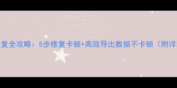 图片 僵尸卡数据恢复全攻略：5步修复卡顿+高效导出数据不卡顿（附详细操作指南）