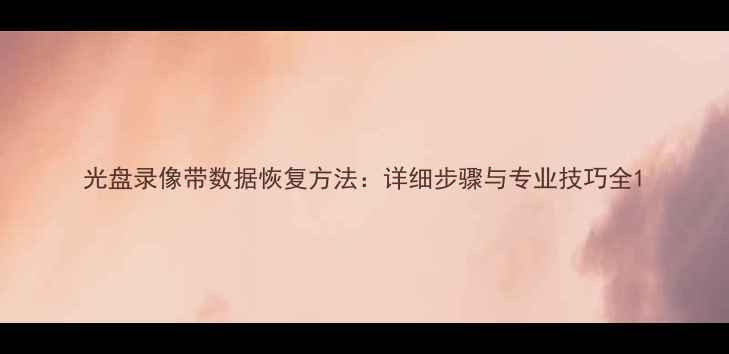 图片 光盘录像带数据恢复方法：详细步骤与专业技巧全1