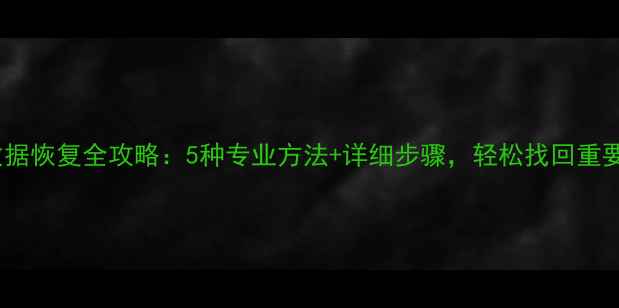 光驱数据恢复全攻略5种专业方法详细步骤轻松找回重要文件