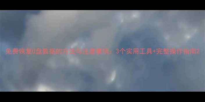 图片 免费恢复U盘数据的方法与注意事项：3个实用工具+完整操作指南2