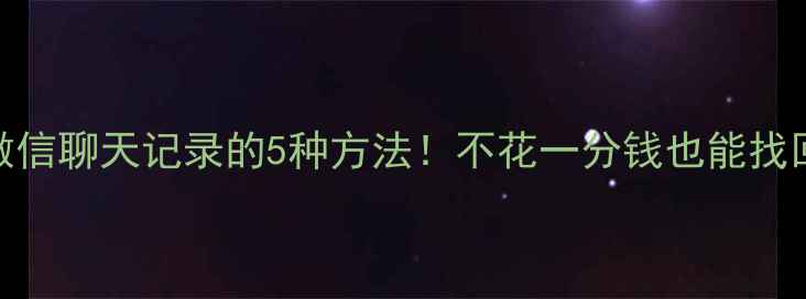 图片 免费恢复微信聊天记录的5种方法！不花一分钱也能找回重要数据
