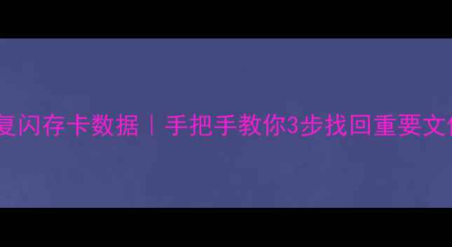 免费恢复闪存卡数据手把手教你3步找回重要文件