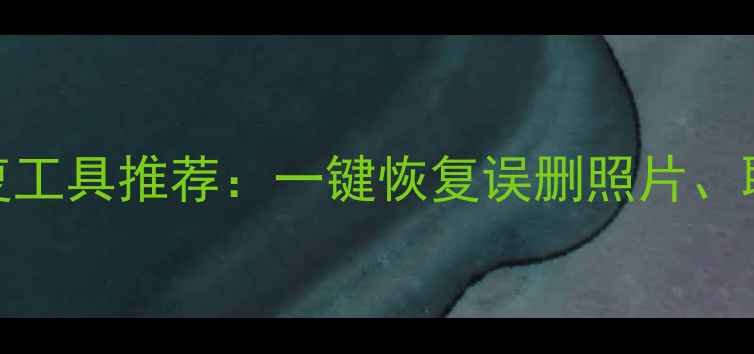 图片 免费手机数据恢复工具推荐：一键恢复误删照片、聊天记录及通讯录