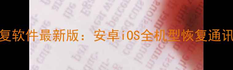 图片 免费手机数据恢复软件最新版：安卓iOS全机型恢复通讯录照片视频教程