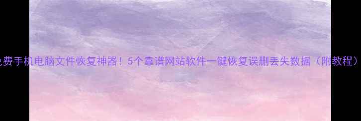 图片 免费手机电脑文件恢复神器！5个靠谱网站软件一键恢复误删丢失数据（附教程）1