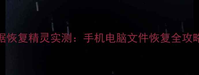 图片 免费教程万能数据恢复精灵实测：手机电脑文件恢复全攻略（附详细测评）
