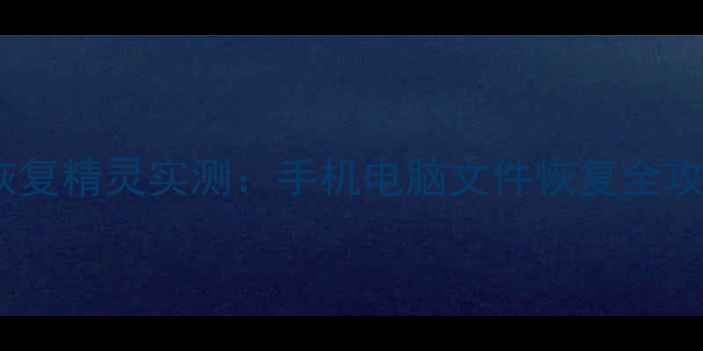 免费教程万能数据恢复精灵实测手机电脑文件恢复全攻略附详细测评