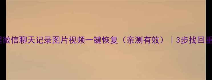 图片 免费教程微信聊天记录图片视频一键恢复（亲测有效）｜3步找回重要数据2