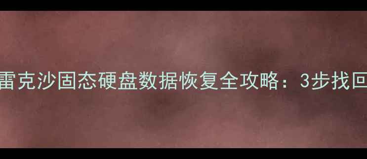 图片 免费教程雷克沙固态硬盘数据恢复全攻略：3步找回重要文件