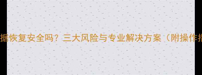 图片 免费数据恢复安全吗？三大风险与专业解决方案（附操作指南）2