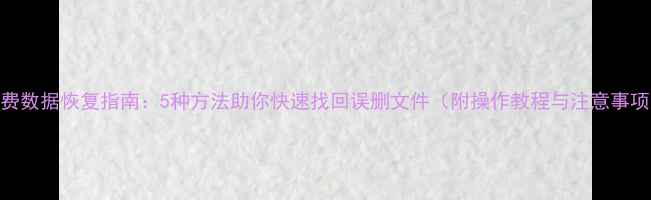 图片 免费数据恢复指南：5种方法助你快速找回误删文件（附操作教程与注意事项）