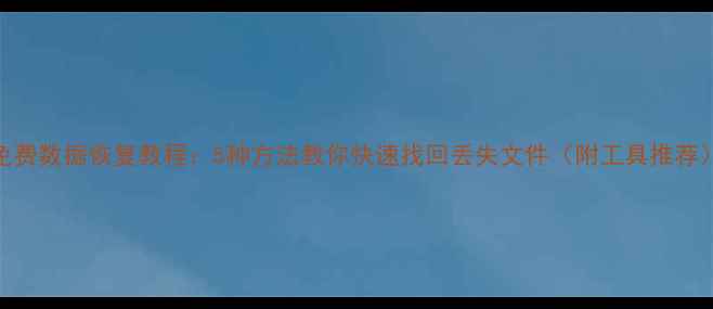 免费数据恢复教程5种方法教你快速找回丢失文件附工具推荐