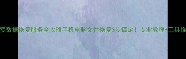 图片 免费数据恢复服务全攻略手机电脑文件恢复3步搞定！专业教程+工具推荐