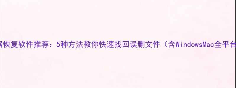 免费数据恢复软件推荐5种方法教你快速找回误删文件含WindowsMac全平台教程