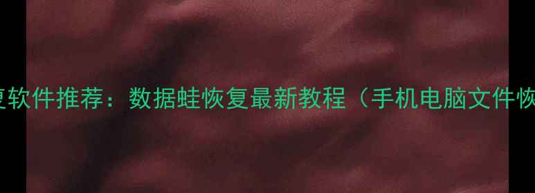 图片 免费数据恢复软件推荐：数据蛙恢复最新教程（手机电脑文件恢复全攻略）2