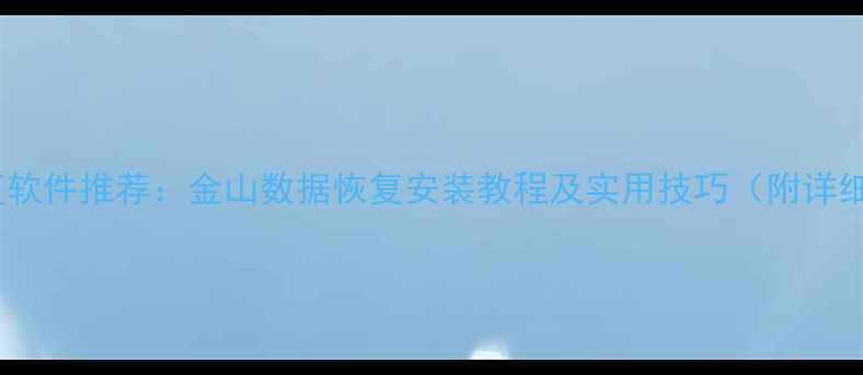 免费数据恢复软件推荐金山数据恢复安装教程及实用技巧附详细操作指南