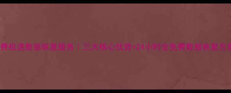 免费极速数据恢复服务三大核心优势24小时全免费数据恢复方案